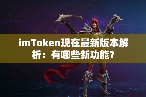 imToken现在最新版本解析：有哪些新功能？