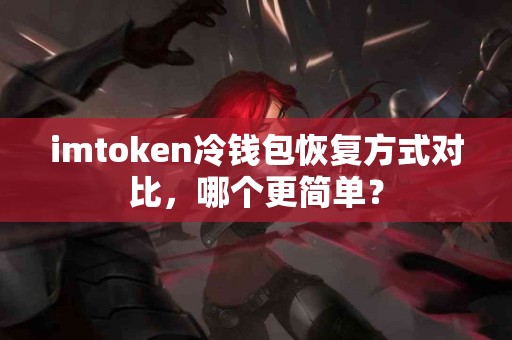 imtoken冷钱包恢复方式对比，哪个更简单？