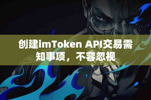 创建imToken API交易需知事项，不容忽视