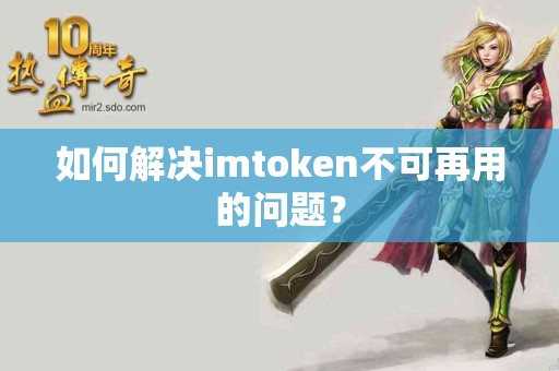 如何解决imtoken不可再用的问题？