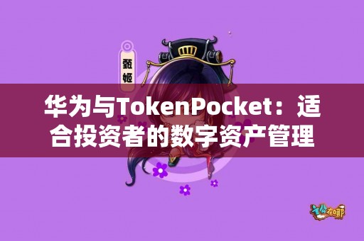 华为与TokenPocket：适合投资者的数字资产管理