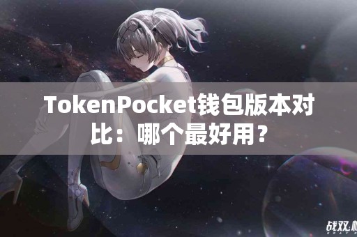 TokenPocket钱包版本对比：哪个最好用？