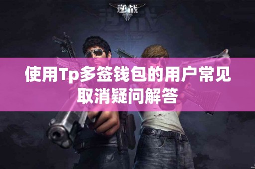 使用Tp多签钱包的用户常见取消疑问解答