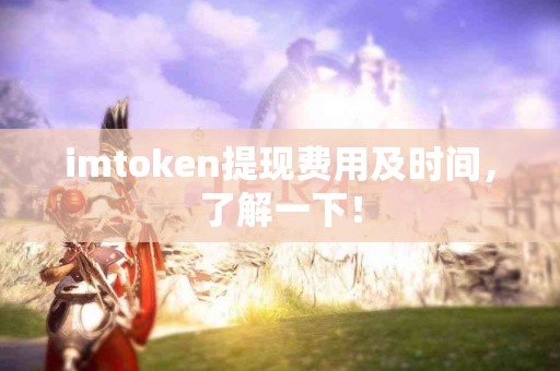 imtoken提现费用及时间，了解一下！