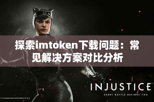 探索imtoken下载问题：常见解决方案对比分析