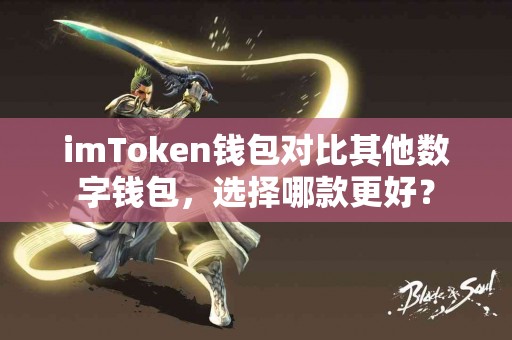 imToken钱包对比其他数字钱包，选择哪款更好？