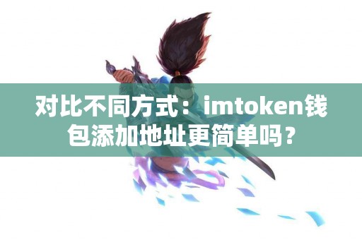 对比不同方式：imtoken钱包添加地址更简单吗？