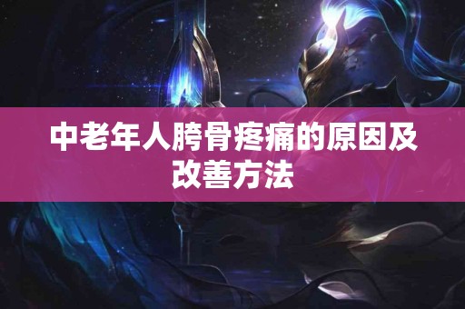 中老年人胯骨疼痛的原因及改善方法