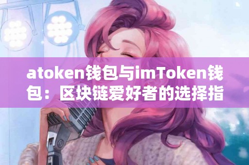 atoken钱包与imToken钱包：区块链爱好者的选择指南