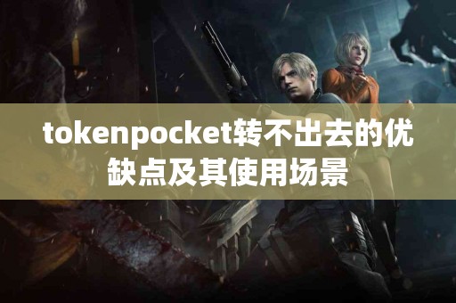 tokenpocket转不出去的优缺点及其使用场景