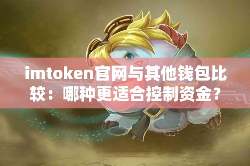 imtoken官网与其他钱包比较：哪种更适合控制资金？