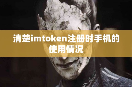清楚imtoken注册时手机的使用情况