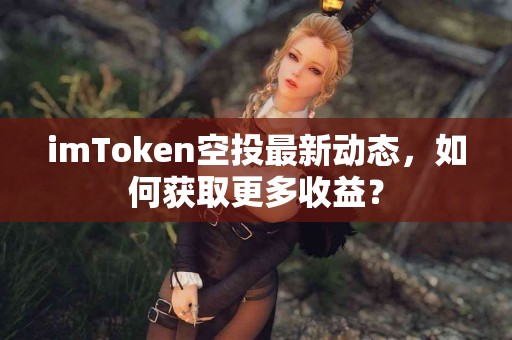 imToken空投最新动态，如何获取更多收益？