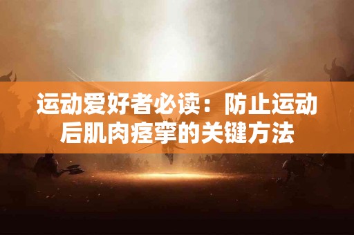 运动爱好者必读：防止运动后肌肉痉挛的关键方法