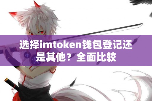 选择imtoken钱包登记还是其他？全面比较