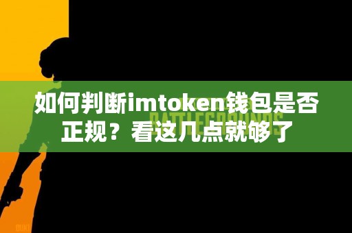 如何判断imtoken钱包是否正规？看这几点就够了