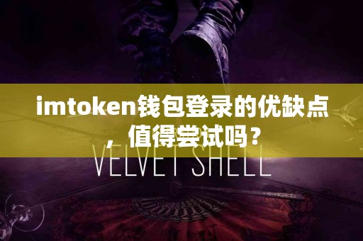 imtoken钱包登录的优缺点，值得尝试吗？