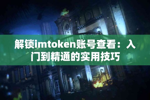 解锁imtoken账号查看：入门到精通的实用技巧