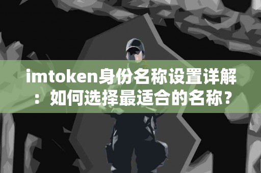 imtoken身份名称设置详解：如何选择最适合的名称？