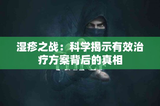 湿疹之战：科学揭示有效治疗方案背后的真相