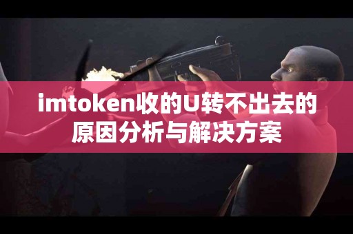 imtoken收的U转不出去的原因分析与解决方案