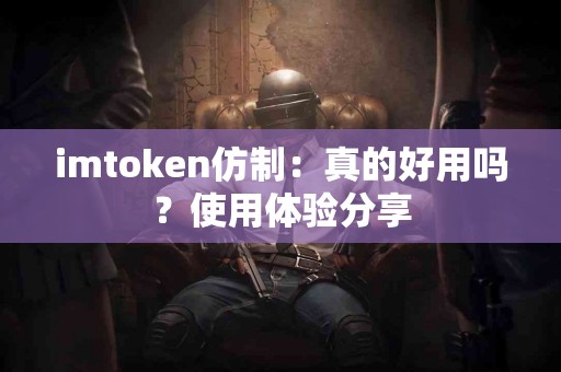 imtoken仿制：真的好用吗？使用体验分享