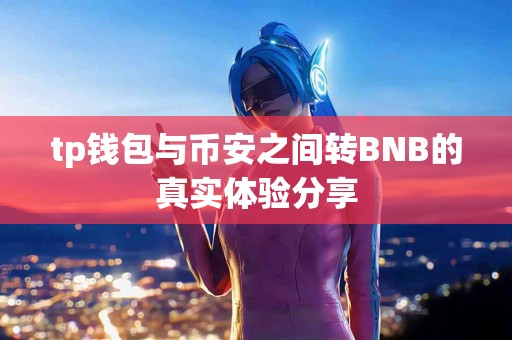 tp钱包与币安之间转BNB的真实体验分享
