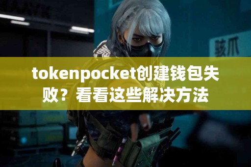 tokenpocket创建钱包失败？看看这些解决方法