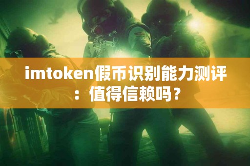 imtoken假币识别能力测评：值得信赖吗？