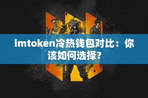 imtoken冷热钱包对比：你该如何选择？