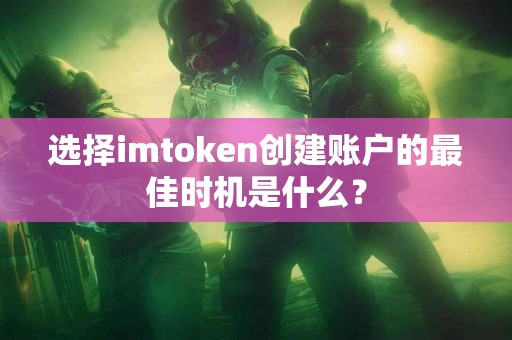 选择imtoken创建账户的最佳时机是什么？