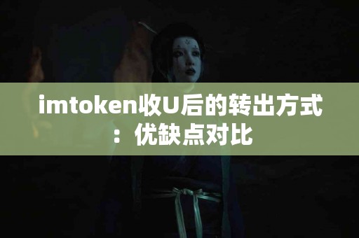imtoken收U后的转出方式：优缺点对比