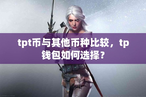 tpt币与其他币种比较，tp钱包如何选择？