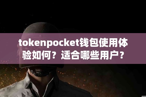 tokenpocket钱包使用体验如何？适合哪些用户？
