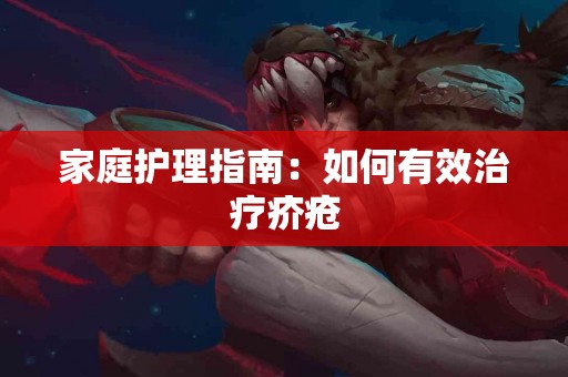 家庭护理指南：如何有效治疗疥疮