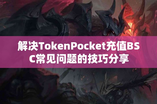 解决TokenPocket充值BSC常见问题的技巧分享