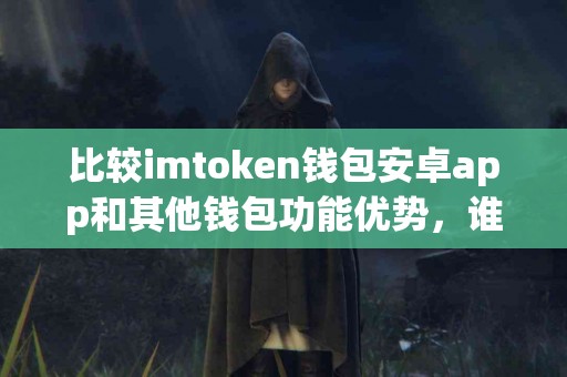 比较imtoken钱包安卓app和其他钱包功能优势，谁更强？