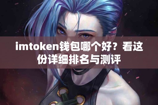 imtoken钱包哪个好？看这份详细排名与测评