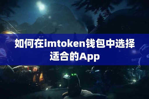 如何在imtoken钱包中选择适合的App