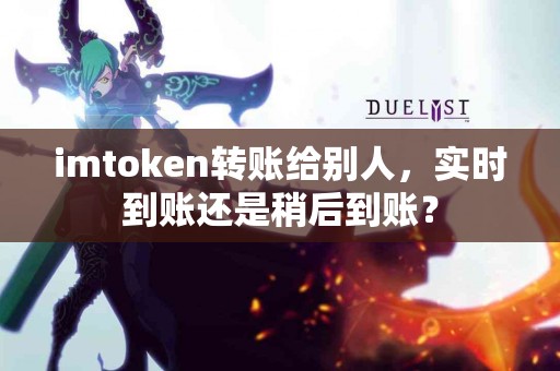 imtoken转账给别人，实时到账还是稍后到账？