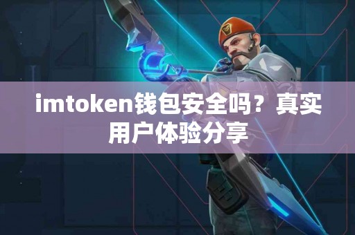 imtoken钱包安全吗？真实用户体验分享