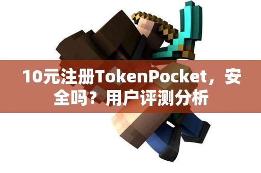 10元注册TokenPocket，安全吗？用户评测分析
