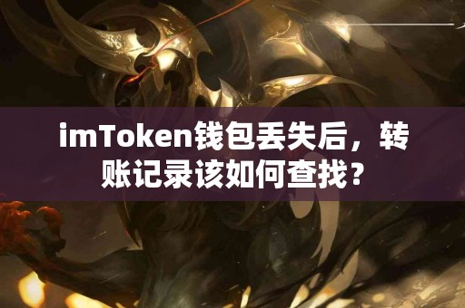 imToken钱包丢失后，转账记录该如何查找？