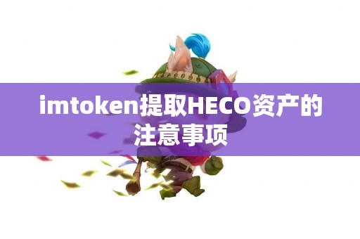 imtoken提取HECO资产的注意事项