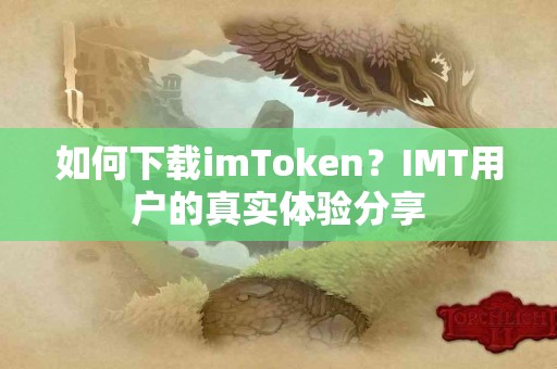如何下载imToken？IMT用户的真实体验分享