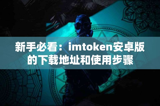 新手必看：imtoken安卓版的下载地址和使用步骤