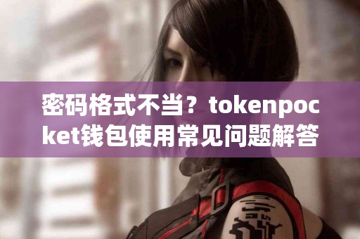 密码格式不当？tokenpocket钱包使用常见问题解答