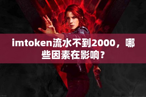 imtoken流水不到2000，哪些因素在影响？