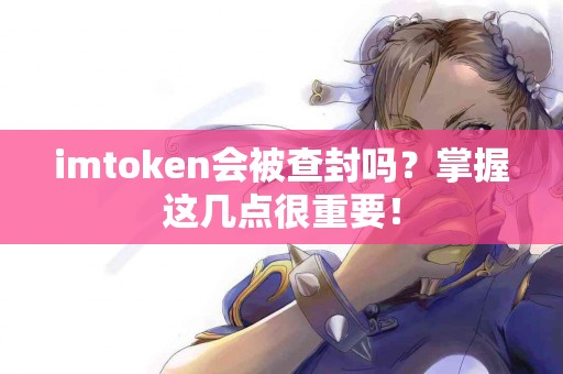imtoken会被查封吗？掌握这几点很重要！