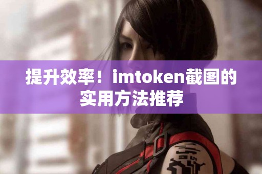 提升效率！imtoken截图的实用方法推荐